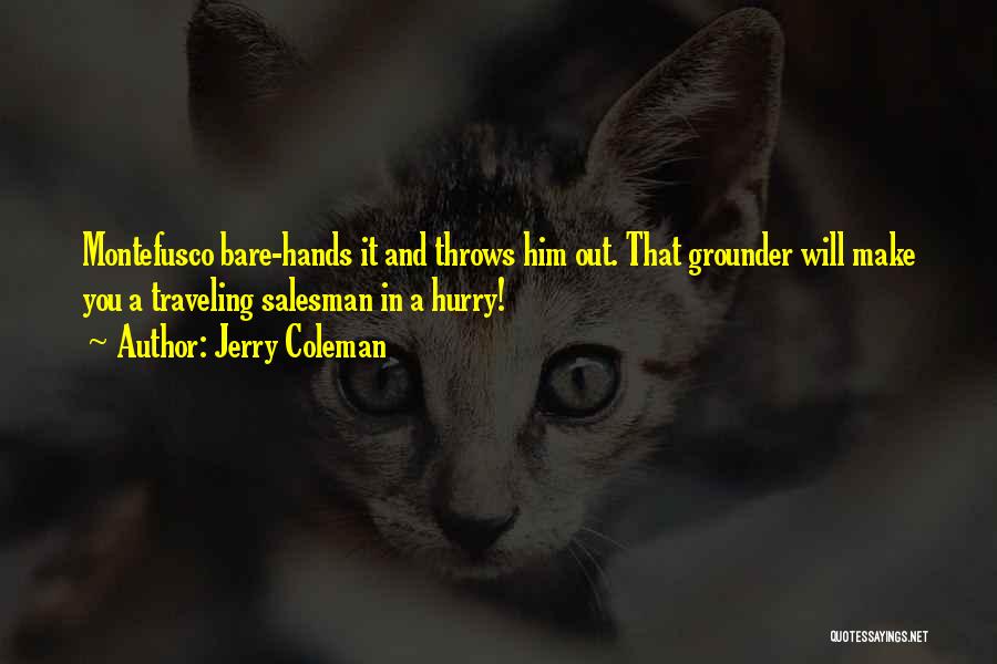 Jerry Coleman Quotes: Montefusco Bare-hands It And Throws Him Out. That Grounder Will Make You A Traveling Salesman In A Hurry!