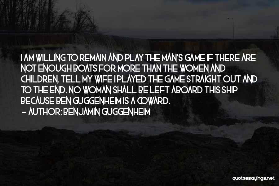 Benjamin Guggenheim Quotes: I Am Willing To Remain And Play The Man's Game If There Are Not Enough Boats For More Than The