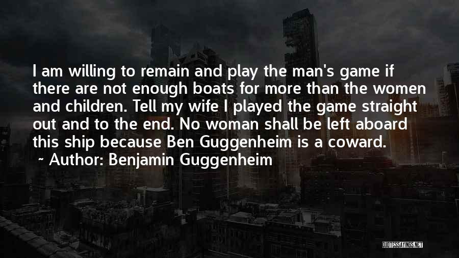 Benjamin Guggenheim Quotes: I Am Willing To Remain And Play The Man's Game If There Are Not Enough Boats For More Than The