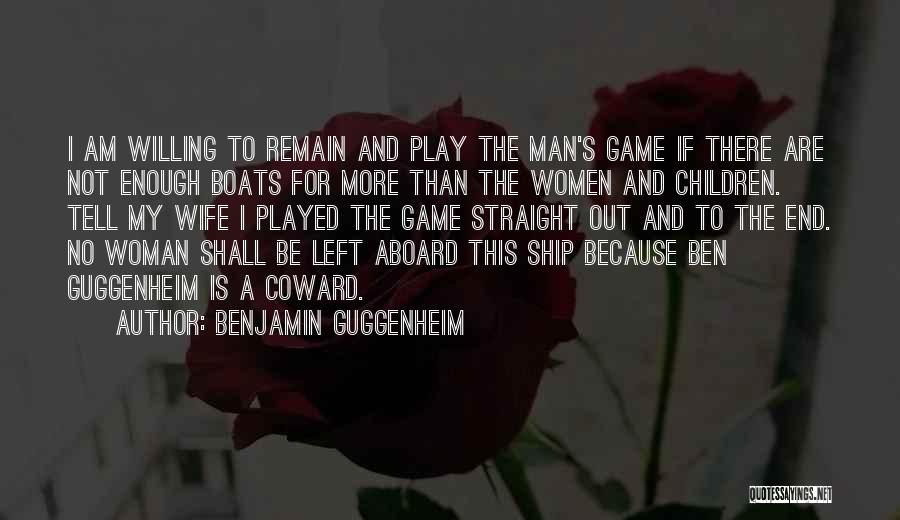 Benjamin Guggenheim Quotes: I Am Willing To Remain And Play The Man's Game If There Are Not Enough Boats For More Than The