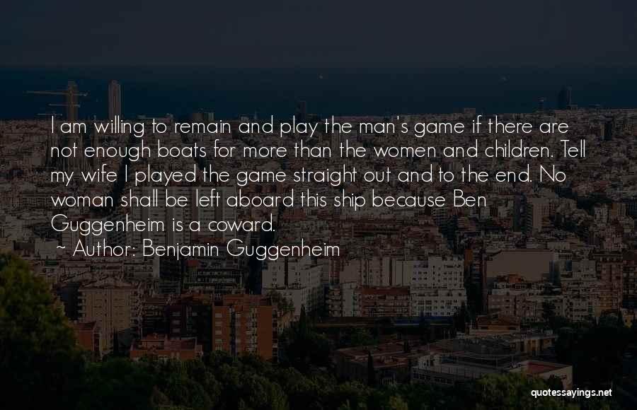 Benjamin Guggenheim Quotes: I Am Willing To Remain And Play The Man's Game If There Are Not Enough Boats For More Than The