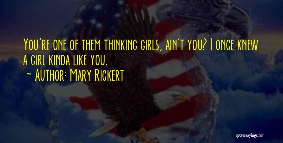 Mary Rickert Quotes: You're One Of Them Thinking Girls, Ain't You? I Once Knew A Girl Kinda Like You.