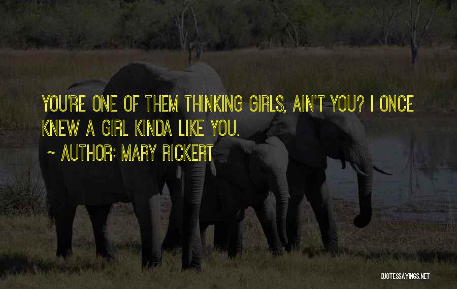 Mary Rickert Quotes: You're One Of Them Thinking Girls, Ain't You? I Once Knew A Girl Kinda Like You.