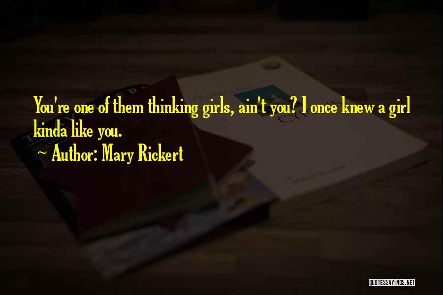 Mary Rickert Quotes: You're One Of Them Thinking Girls, Ain't You? I Once Knew A Girl Kinda Like You.