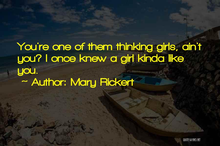 Mary Rickert Quotes: You're One Of Them Thinking Girls, Ain't You? I Once Knew A Girl Kinda Like You.