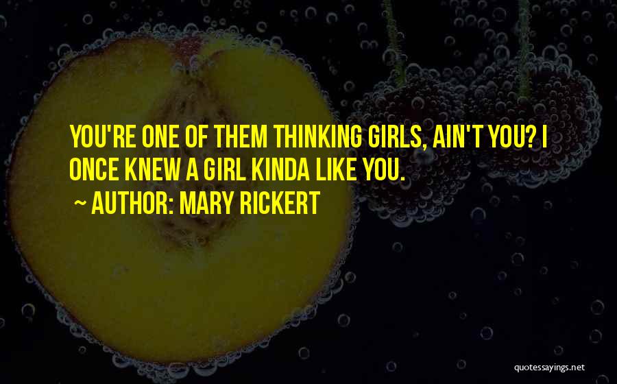 Mary Rickert Quotes: You're One Of Them Thinking Girls, Ain't You? I Once Knew A Girl Kinda Like You.