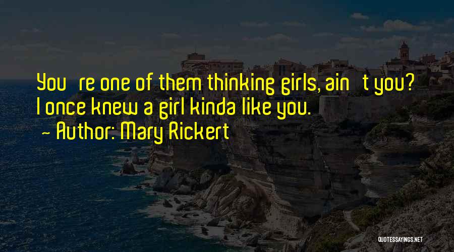 Mary Rickert Quotes: You're One Of Them Thinking Girls, Ain't You? I Once Knew A Girl Kinda Like You.