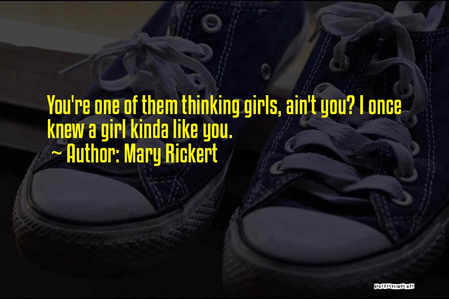 Mary Rickert Quotes: You're One Of Them Thinking Girls, Ain't You? I Once Knew A Girl Kinda Like You.