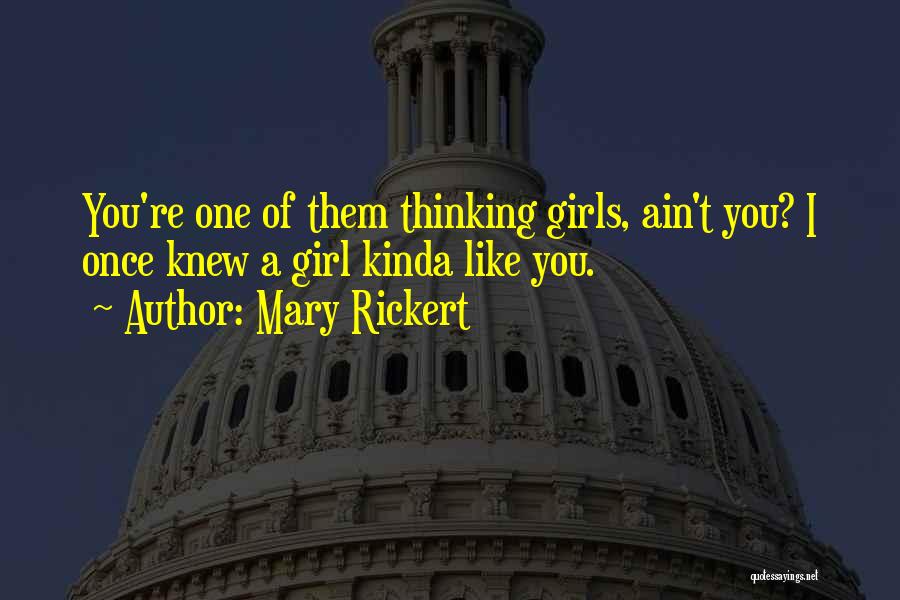 Mary Rickert Quotes: You're One Of Them Thinking Girls, Ain't You? I Once Knew A Girl Kinda Like You.