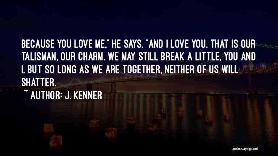 J. Kenner Quotes: Because You Love Me, He Says. And I Love You. That Is Our Talisman, Our Charm. We May Still Break