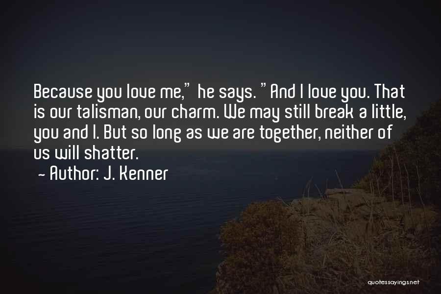 J. Kenner Quotes: Because You Love Me, He Says. And I Love You. That Is Our Talisman, Our Charm. We May Still Break