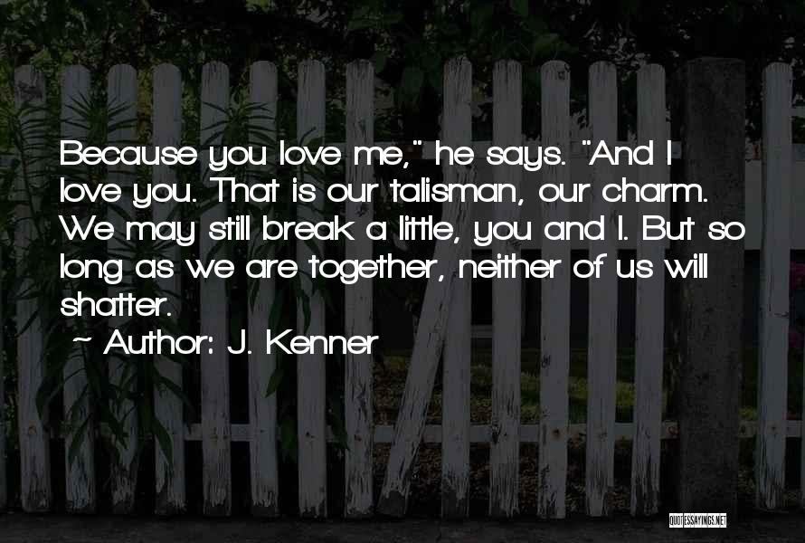 J. Kenner Quotes: Because You Love Me, He Says. And I Love You. That Is Our Talisman, Our Charm. We May Still Break