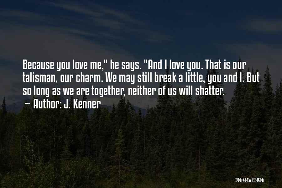 J. Kenner Quotes: Because You Love Me, He Says. And I Love You. That Is Our Talisman, Our Charm. We May Still Break