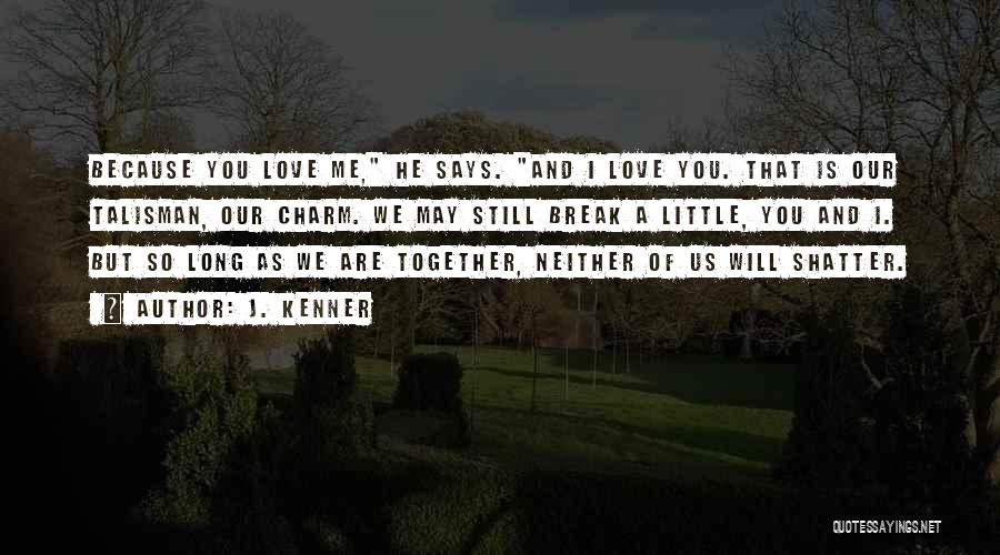 J. Kenner Quotes: Because You Love Me, He Says. And I Love You. That Is Our Talisman, Our Charm. We May Still Break