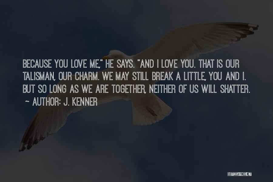 J. Kenner Quotes: Because You Love Me, He Says. And I Love You. That Is Our Talisman, Our Charm. We May Still Break