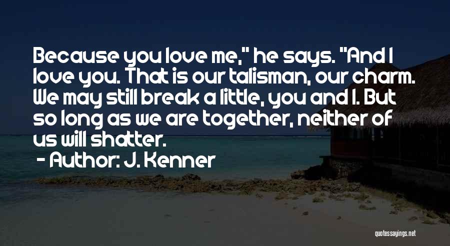 J. Kenner Quotes: Because You Love Me, He Says. And I Love You. That Is Our Talisman, Our Charm. We May Still Break