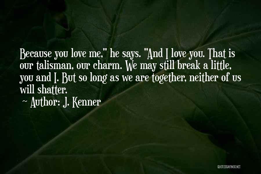 J. Kenner Quotes: Because You Love Me, He Says. And I Love You. That Is Our Talisman, Our Charm. We May Still Break