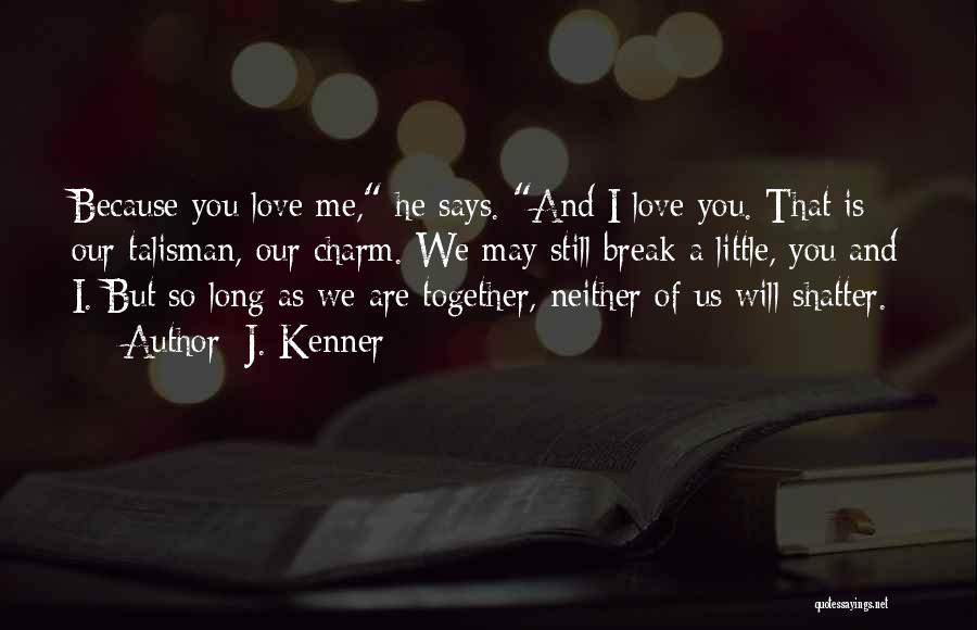 J. Kenner Quotes: Because You Love Me, He Says. And I Love You. That Is Our Talisman, Our Charm. We May Still Break