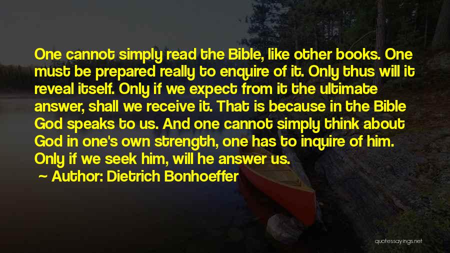 Dietrich Bonhoeffer Quotes: One Cannot Simply Read The Bible, Like Other Books. One Must Be Prepared Really To Enquire Of It. Only Thus