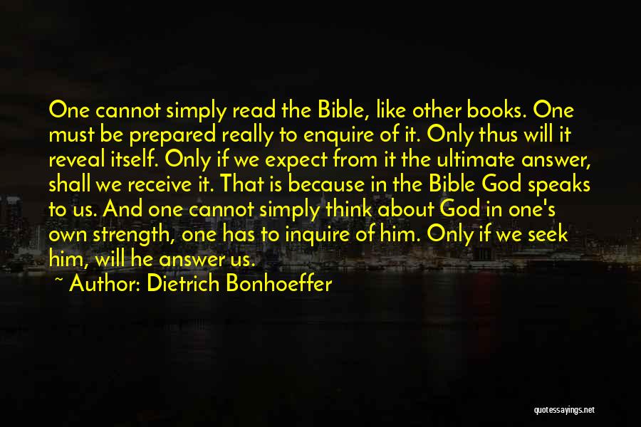 Dietrich Bonhoeffer Quotes: One Cannot Simply Read The Bible, Like Other Books. One Must Be Prepared Really To Enquire Of It. Only Thus