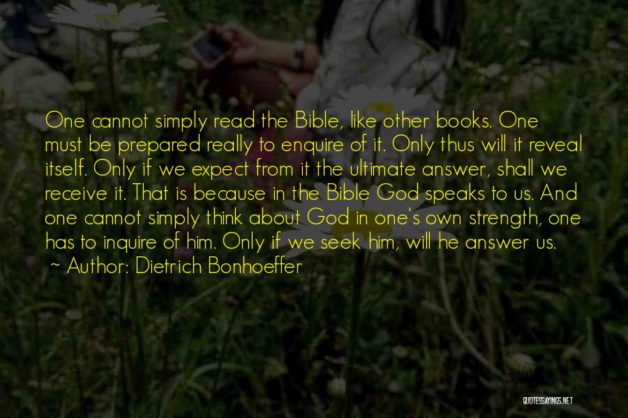 Dietrich Bonhoeffer Quotes: One Cannot Simply Read The Bible, Like Other Books. One Must Be Prepared Really To Enquire Of It. Only Thus