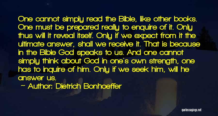 Dietrich Bonhoeffer Quotes: One Cannot Simply Read The Bible, Like Other Books. One Must Be Prepared Really To Enquire Of It. Only Thus