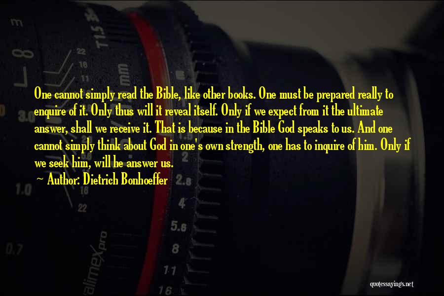 Dietrich Bonhoeffer Quotes: One Cannot Simply Read The Bible, Like Other Books. One Must Be Prepared Really To Enquire Of It. Only Thus