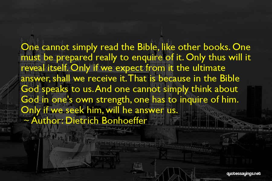 Dietrich Bonhoeffer Quotes: One Cannot Simply Read The Bible, Like Other Books. One Must Be Prepared Really To Enquire Of It. Only Thus