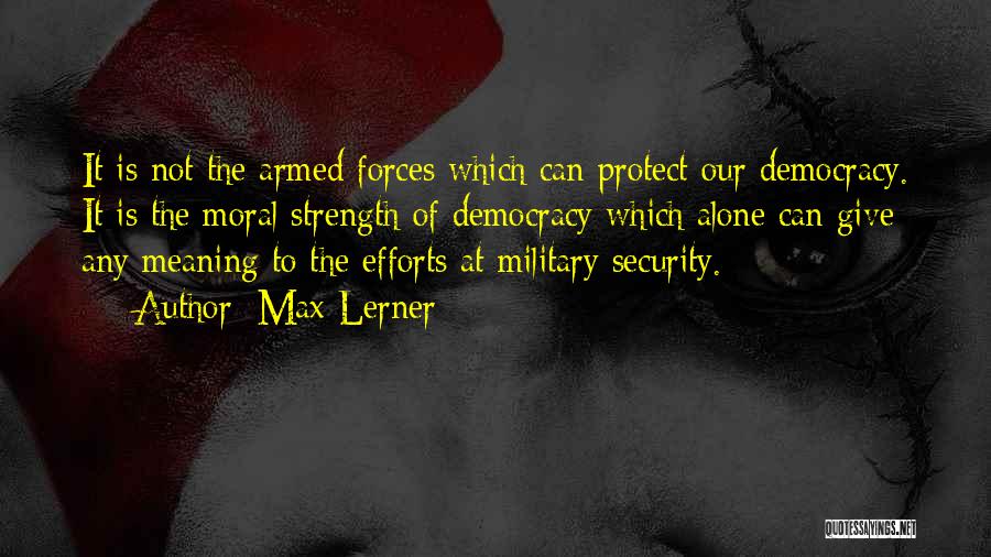 Max Lerner Quotes: It Is Not The Armed Forces Which Can Protect Our Democracy. It Is The Moral Strength Of Democracy Which Alone