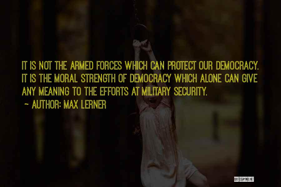 Max Lerner Quotes: It Is Not The Armed Forces Which Can Protect Our Democracy. It Is The Moral Strength Of Democracy Which Alone