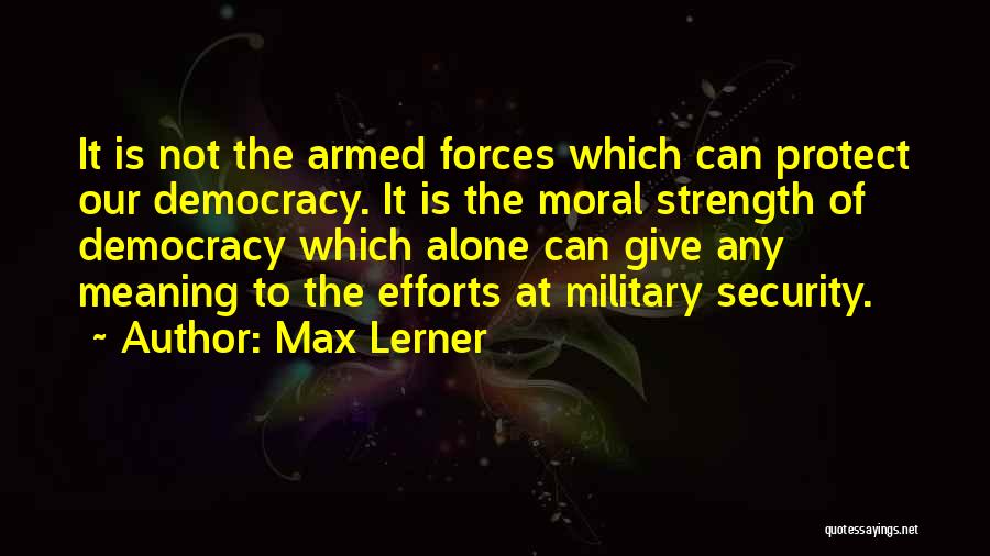 Max Lerner Quotes: It Is Not The Armed Forces Which Can Protect Our Democracy. It Is The Moral Strength Of Democracy Which Alone