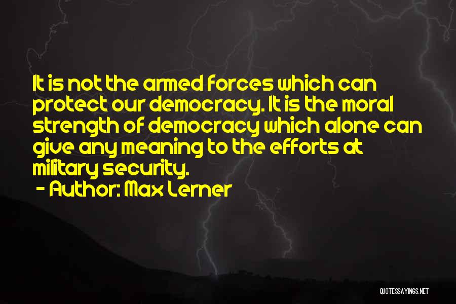 Max Lerner Quotes: It Is Not The Armed Forces Which Can Protect Our Democracy. It Is The Moral Strength Of Democracy Which Alone