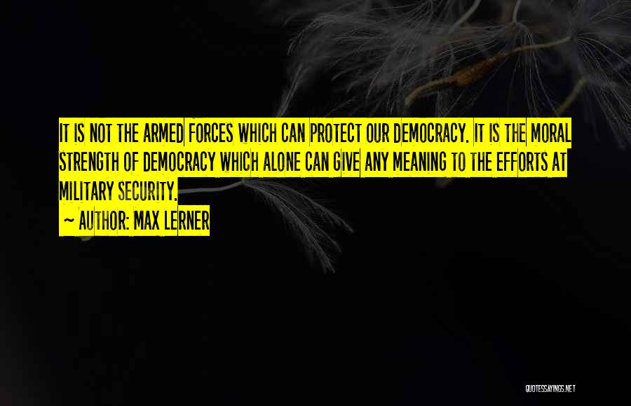 Max Lerner Quotes: It Is Not The Armed Forces Which Can Protect Our Democracy. It Is The Moral Strength Of Democracy Which Alone