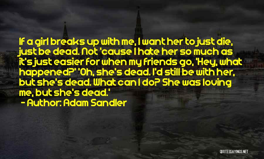 Adam Sandler Quotes: If A Girl Breaks Up With Me, I Want Her To Just Die, Just Be Dead. Not 'cause I Hate