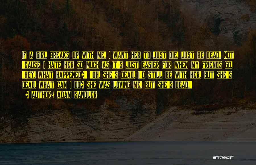 Adam Sandler Quotes: If A Girl Breaks Up With Me, I Want Her To Just Die, Just Be Dead. Not 'cause I Hate