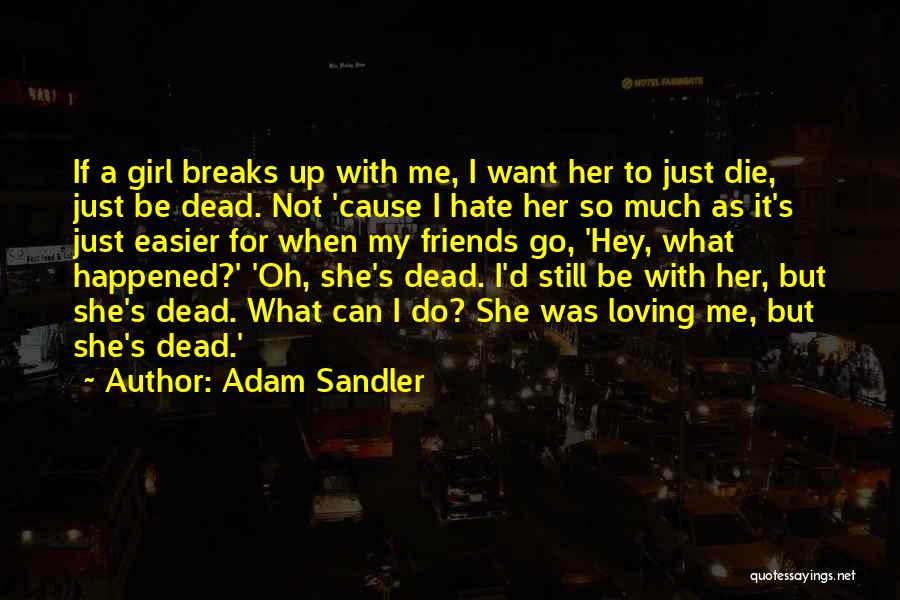 Adam Sandler Quotes: If A Girl Breaks Up With Me, I Want Her To Just Die, Just Be Dead. Not 'cause I Hate