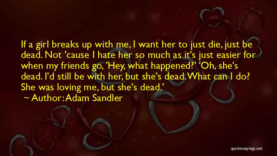 Adam Sandler Quotes: If A Girl Breaks Up With Me, I Want Her To Just Die, Just Be Dead. Not 'cause I Hate