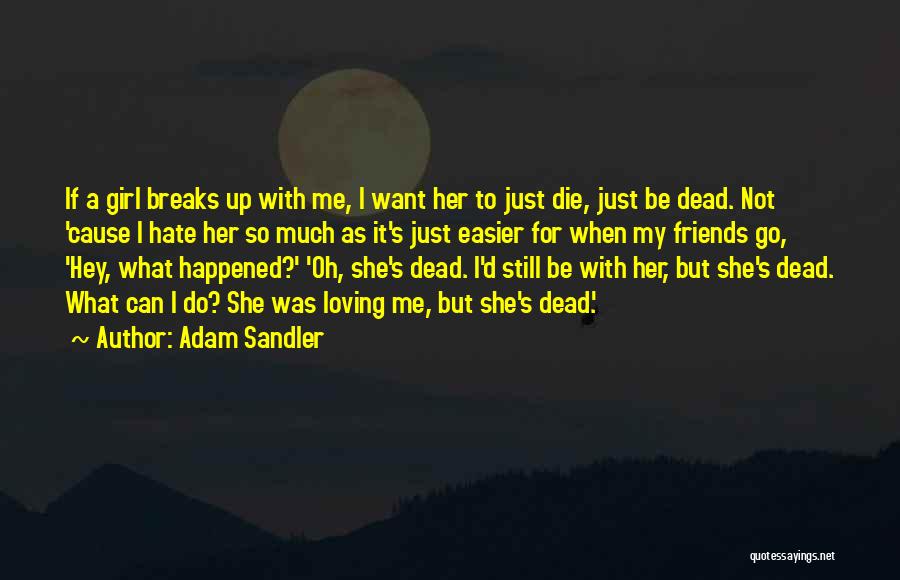 Adam Sandler Quotes: If A Girl Breaks Up With Me, I Want Her To Just Die, Just Be Dead. Not 'cause I Hate