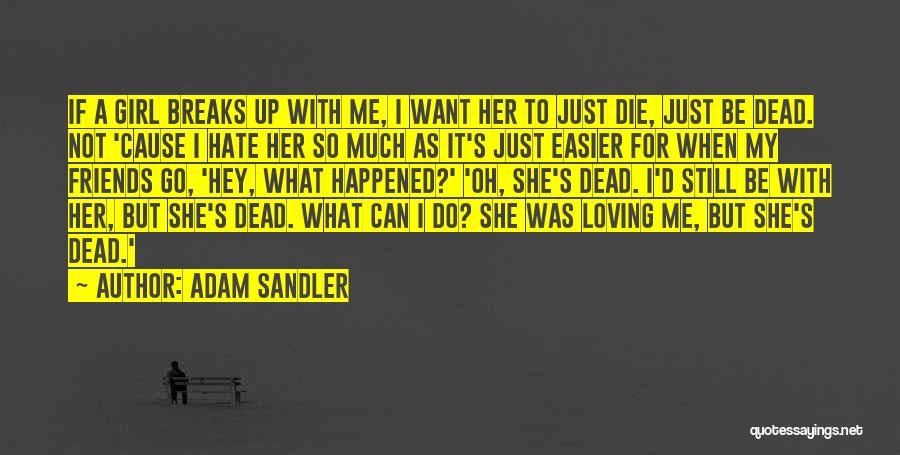 Adam Sandler Quotes: If A Girl Breaks Up With Me, I Want Her To Just Die, Just Be Dead. Not 'cause I Hate