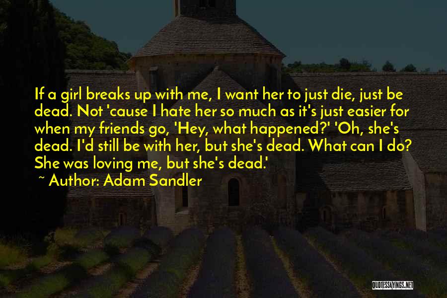 Adam Sandler Quotes: If A Girl Breaks Up With Me, I Want Her To Just Die, Just Be Dead. Not 'cause I Hate