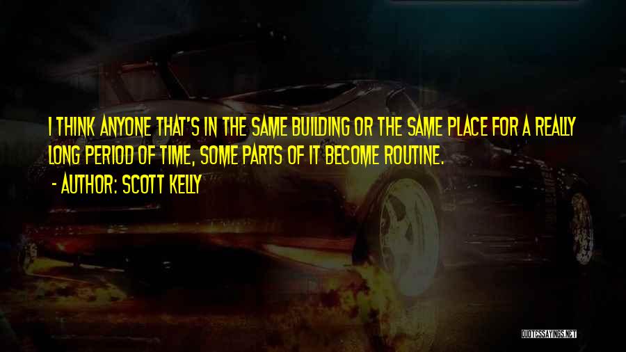 Scott Kelly Quotes: I Think Anyone That's In The Same Building Or The Same Place For A Really Long Period Of Time, Some