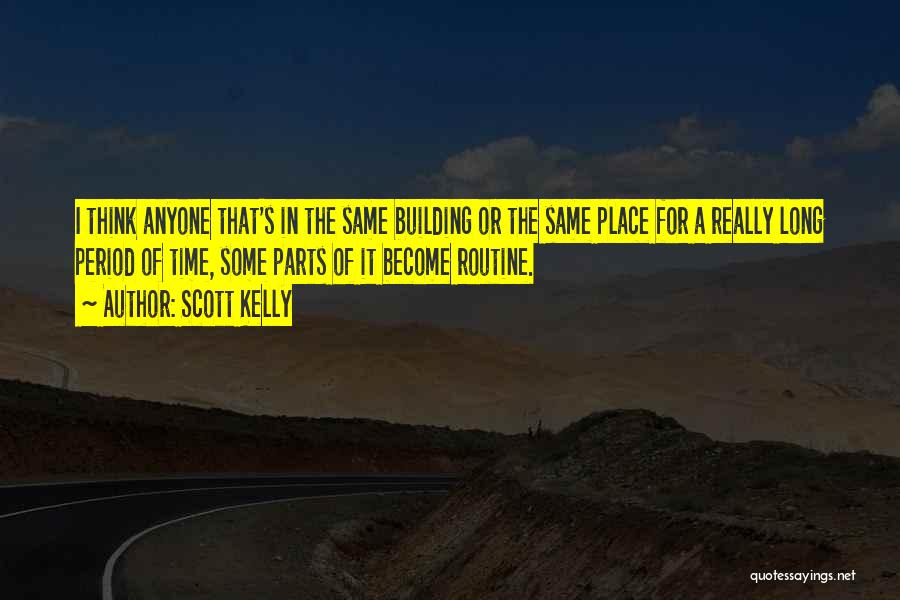 Scott Kelly Quotes: I Think Anyone That's In The Same Building Or The Same Place For A Really Long Period Of Time, Some