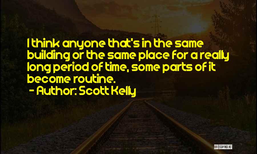 Scott Kelly Quotes: I Think Anyone That's In The Same Building Or The Same Place For A Really Long Period Of Time, Some