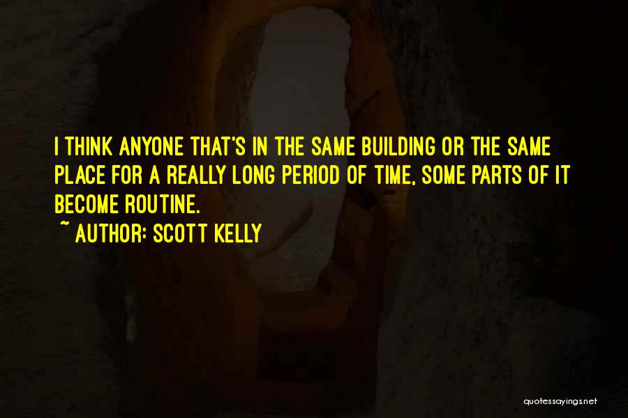 Scott Kelly Quotes: I Think Anyone That's In The Same Building Or The Same Place For A Really Long Period Of Time, Some