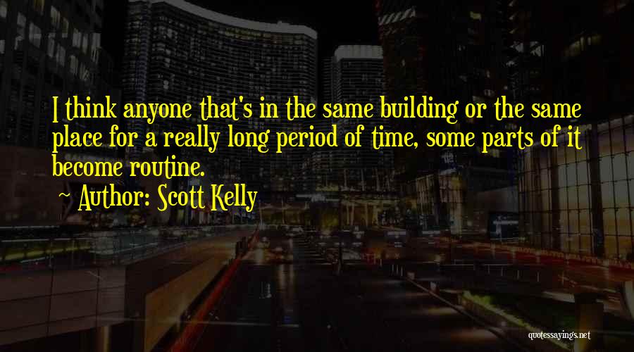 Scott Kelly Quotes: I Think Anyone That's In The Same Building Or The Same Place For A Really Long Period Of Time, Some