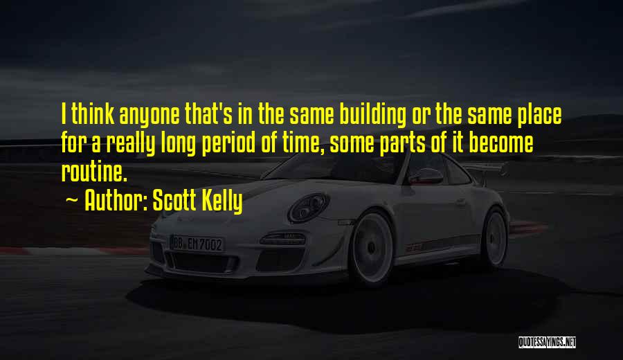 Scott Kelly Quotes: I Think Anyone That's In The Same Building Or The Same Place For A Really Long Period Of Time, Some