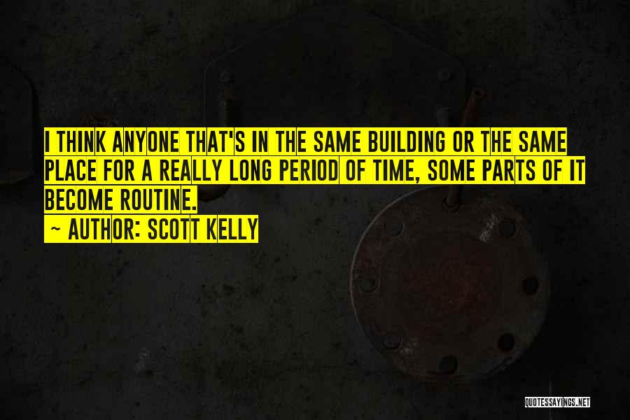 Scott Kelly Quotes: I Think Anyone That's In The Same Building Or The Same Place For A Really Long Period Of Time, Some