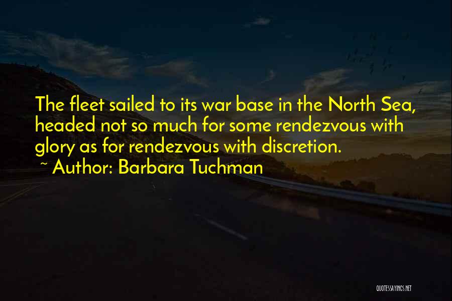 Barbara Tuchman Quotes: The Fleet Sailed To Its War Base In The North Sea, Headed Not So Much For Some Rendezvous With Glory