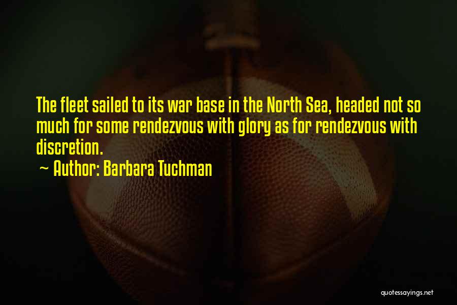 Barbara Tuchman Quotes: The Fleet Sailed To Its War Base In The North Sea, Headed Not So Much For Some Rendezvous With Glory