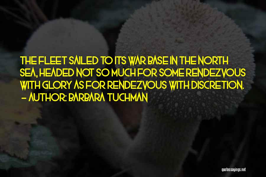 Barbara Tuchman Quotes: The Fleet Sailed To Its War Base In The North Sea, Headed Not So Much For Some Rendezvous With Glory